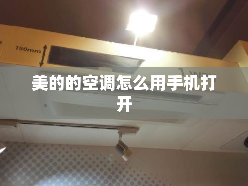 美的的空调怎么用手机打开 美的的空调怎么用手机打开