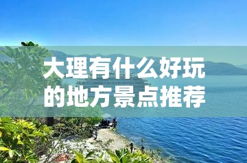 大理有什么好玩的地方景点推荐 大理有什么好玩的地方景点推荐