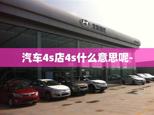 汽车4s店4s什么意思呢-