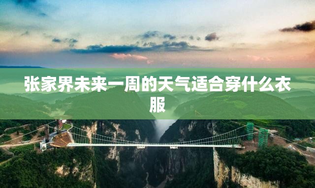 张家界未来一周的天气适合穿什么衣服
