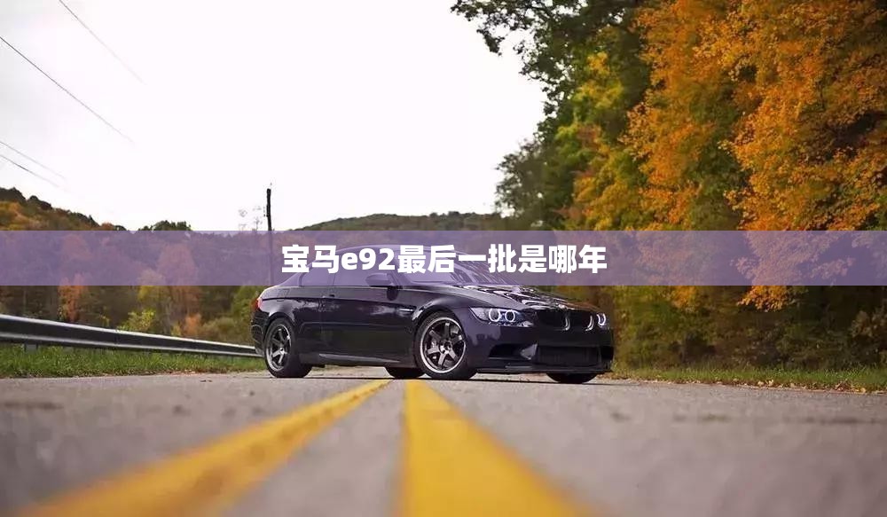 宝马e92最后一批是哪年