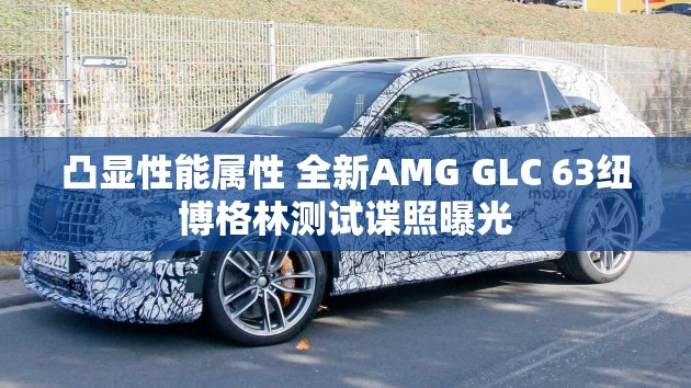 凸显性能属性 全新AMG GLC 63纽博格林测试谍照曝光 凸显性能属性 全新AMG GLC 63纽博格林测试谍照曝光