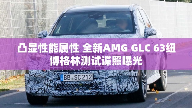 凸显性能属性 全新AMG GLC 63纽博格林测试谍照曝光 凸显性能属性 全新AMG GLC 63纽博格林测试谍照曝光