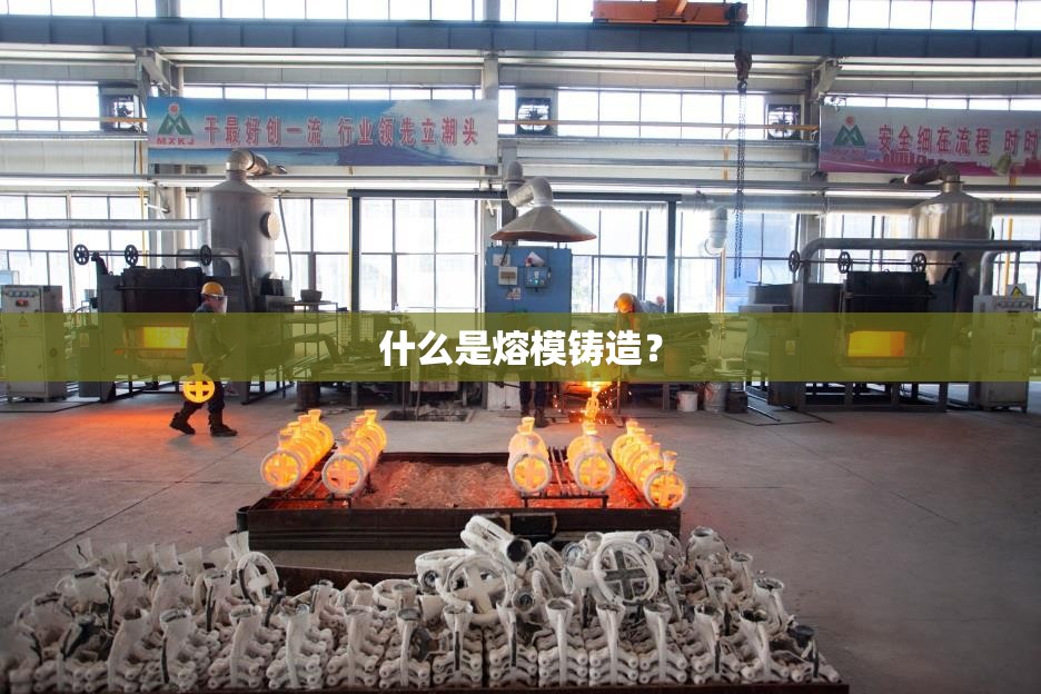什么是熔模铸造？
