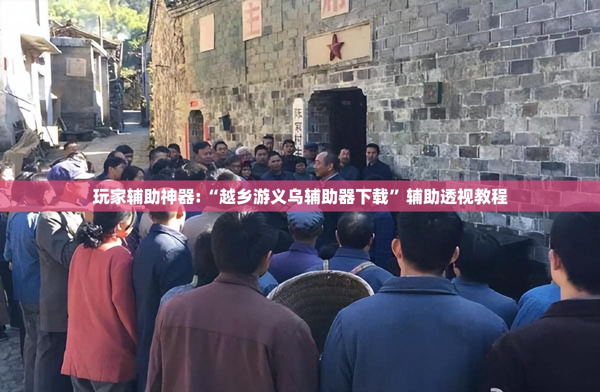 玩家辅助神器:“越乡游义乌辅助器下载”辅助透视教程