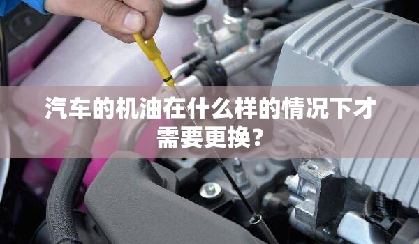 汽车的机油在什么样的情况下才需要更换？