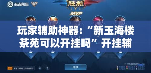玩家辅助神器:“新玉海楼茶苑可以开挂吗	”开挂辅助透视教程