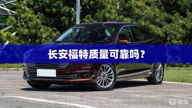 长安福特质量可靠吗? 长安福特质量可靠吗?