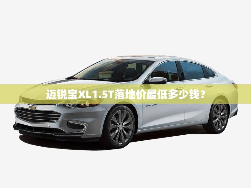 迈锐宝XL1.5T落地价最低多少钱？