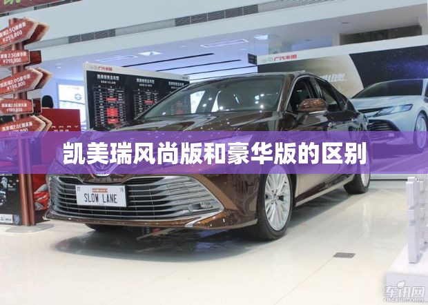 凯美瑞风尚版和豪华版的区别 凯美瑞风尚版和豪华版的区别