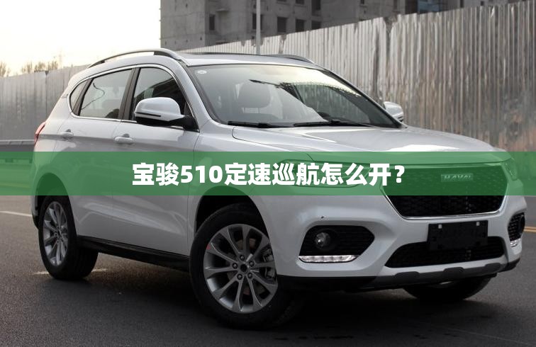 宝骏510定速巡航怎么开？