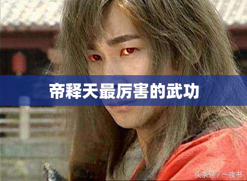 帝释天最厉害的武功 帝释天最厉害的武功