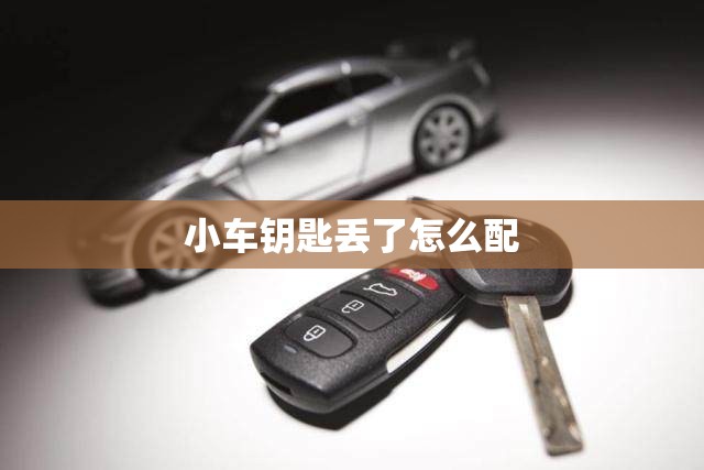 小车钥匙丢了怎么配 小车钥匙丢了怎么配