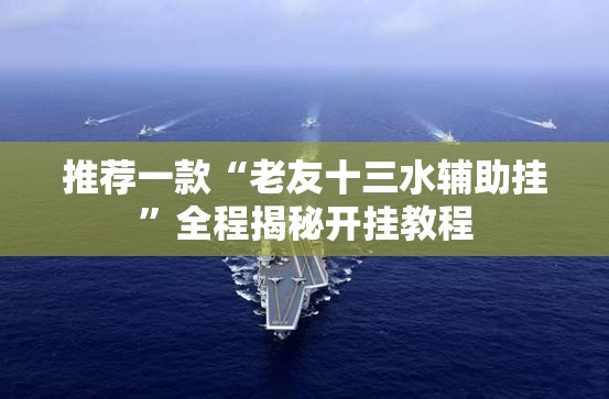 推荐一款“老友十三水辅助挂”全程揭秘开挂教程