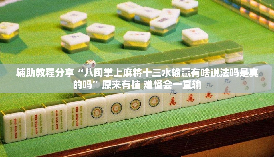 辅助教程分享“八闽掌上麻将十三水输赢有啥说法吗是真的吗”原来有挂 难怪会一直输