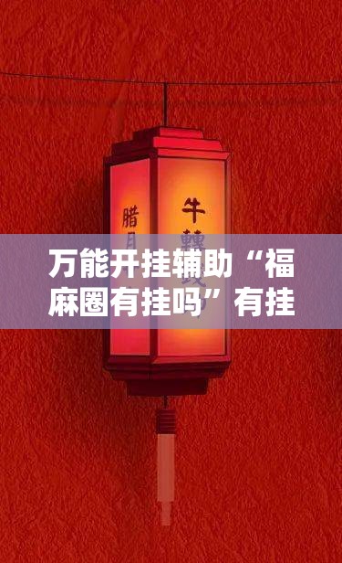 万能开挂辅助“福麻圈有挂吗”有挂详细开挂教程
