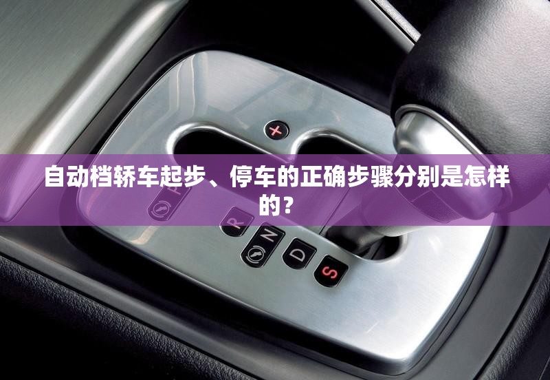 自动档轿车起步、停车的正确步骤分别是怎样的？