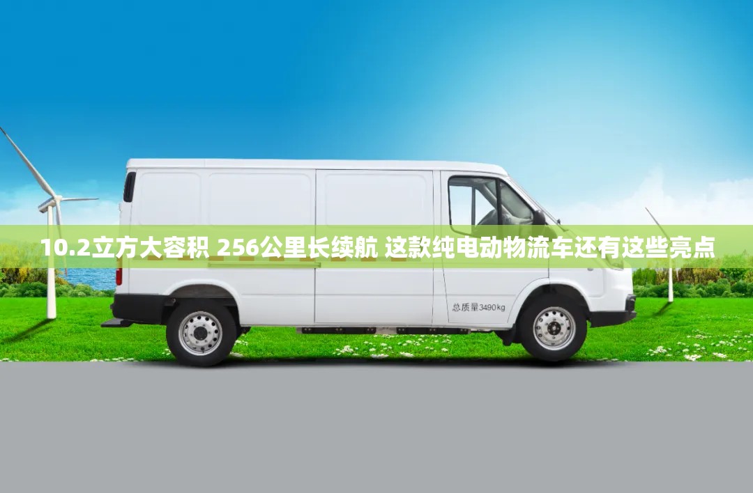 10.2立方大容积 256公里长续航 这款纯电动物流车还有这些亮点 10.2立方大容积 256公里长续航 这款纯电动物流车还有这些亮点