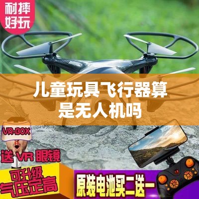 儿童玩具飞行器算是无人机吗 儿童玩具飞行器算是无人机吗