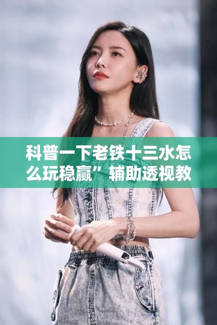 科普一下老铁十三水怎么玩稳赢”辅助透视教程