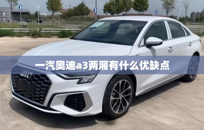 一汽奥迪a3两厢有什么优缺点 一汽奥迪a3两厢有什么优缺点