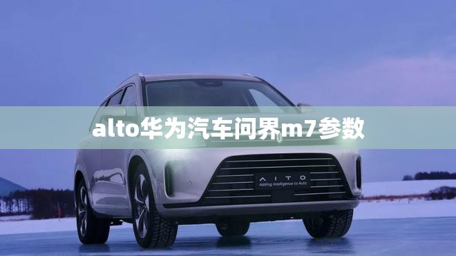 alto华为汽车问界m7参数