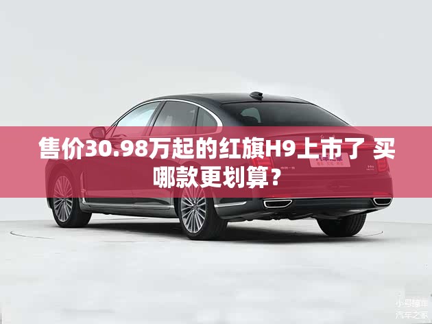 售价30.98万起的红旗H9上市了 买哪款更划算？