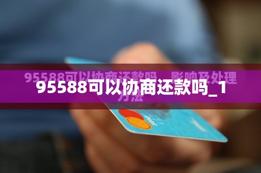 95588可以协商还款吗_1 95588可以协商还款吗_1