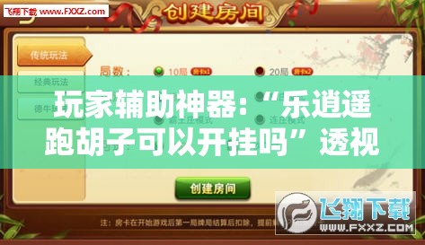 玩家辅助神器:“乐逍遥跑胡子可以开挂吗	”透视开挂辅助教程