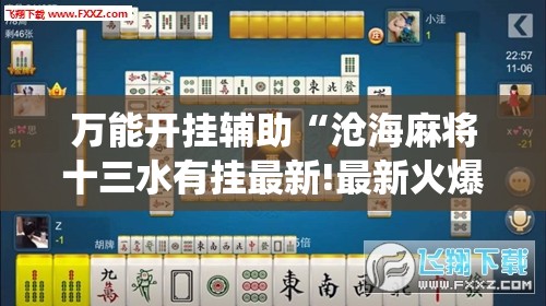 万能开挂辅助“沧海麻将十三水有挂最新!最新火爆必备系统