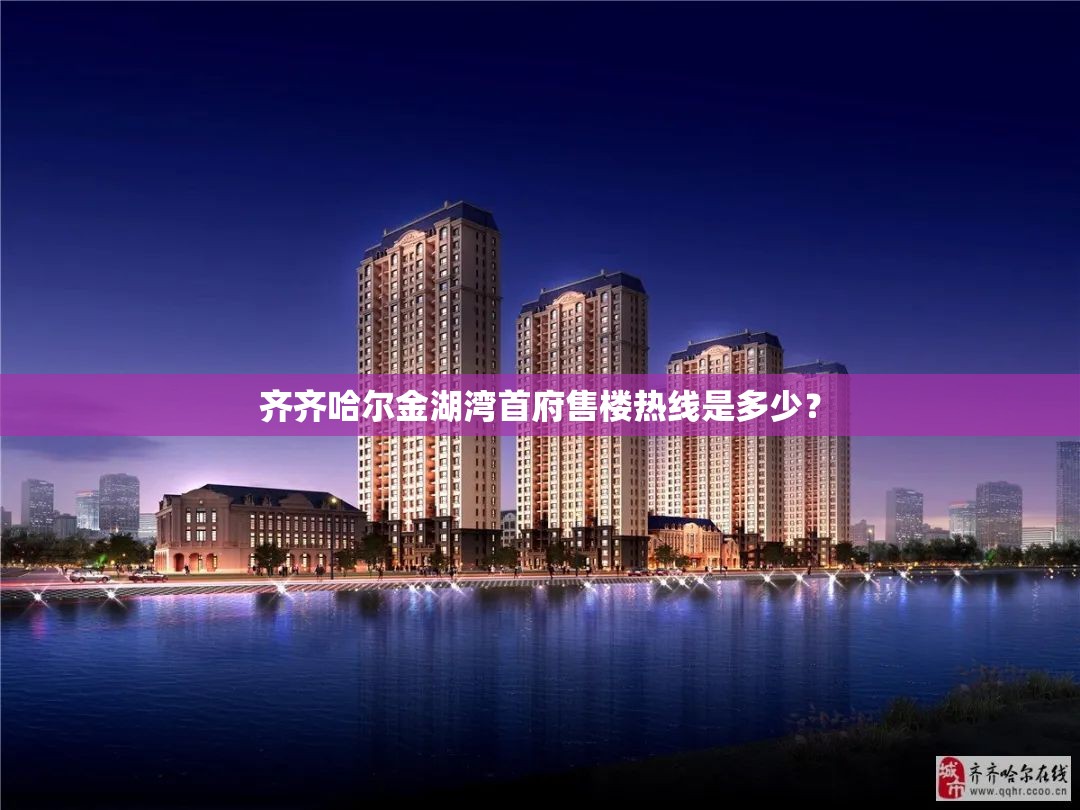 齐齐哈尔金湖湾首府售楼热线是多少？