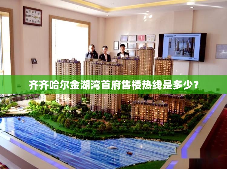 齐齐哈尔金湖湾首府售楼热线是多少？