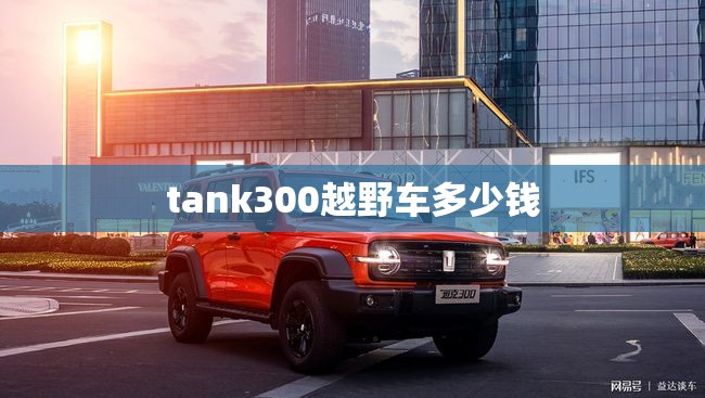 tank300越野车多少钱 tank300越野车多少钱
