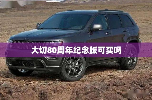 大切80周年纪念版可买吗 大切80周年纪念版可买吗