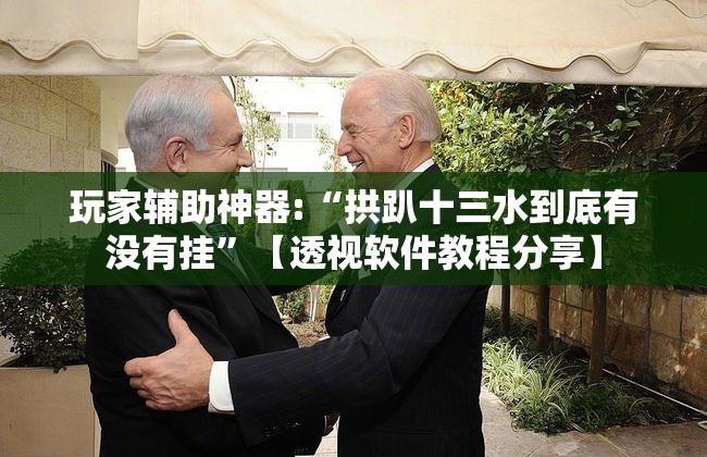 玩家辅助神器:“拱趴十三水到底有没有挂”【透视软件教程分享】