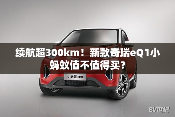 续航超300km！新款奇瑞eQ1小蚂蚁值不值得买？