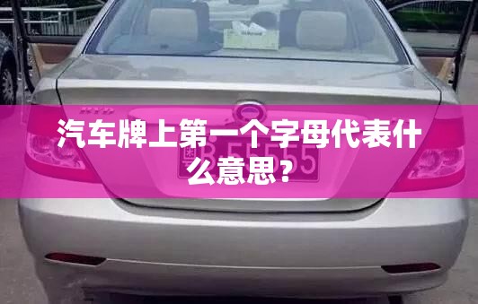 汽车牌上第一个字母代表什么意思？