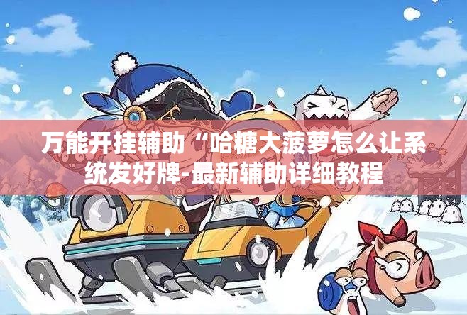 万能开挂辅助“哈糖大菠萝怎么让系统发好牌-最新辅助详细教程