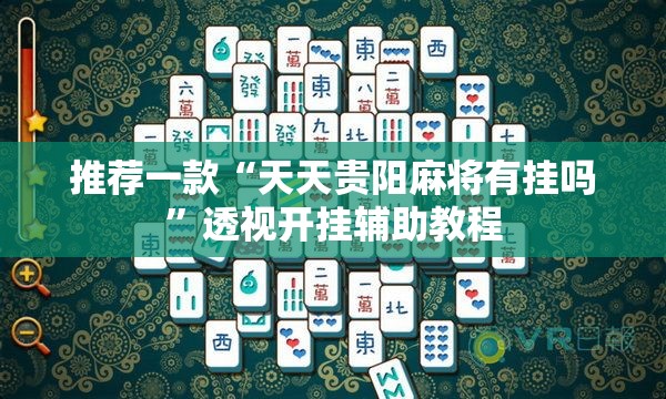 推荐一款“天天贵阳麻将有挂吗	”透视开挂辅助教程