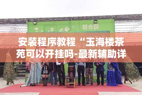 安装程序教程“玉海楼茶苑可以开挂吗-最新辅助详细教程 安装程序教程“玉海楼茶苑可以开挂吗-最新辅助详细教程