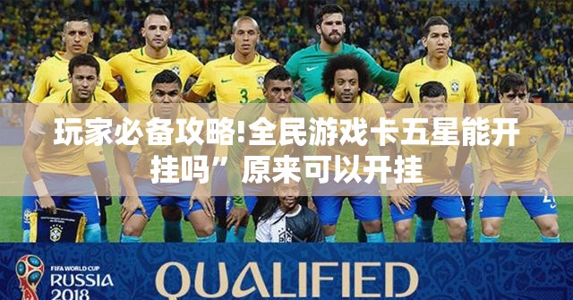 玩家必备攻略!全民游戏卡五星能开挂吗”原来可以开挂