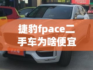 捷豹fpace二手车为啥便宜 捷豹fpace二手车为啥便宜
