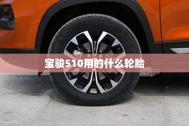 宝骏510用的什么轮胎 宝骏510用的什么轮胎