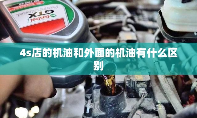4s店的机油和外面的机油有什么区别 4s店的机油和外面的机油有什么区别