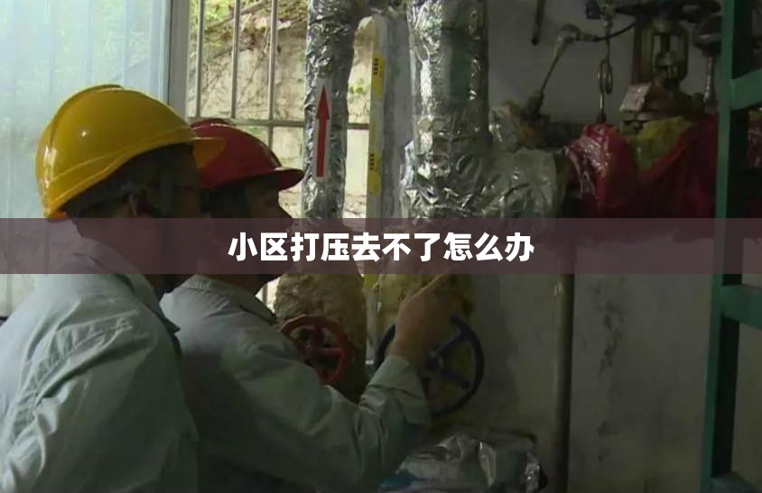 小区打压去不了怎么办 小区打压去不了怎么办