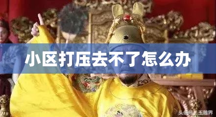 小区打压去不了怎么办 小区打压去不了怎么办