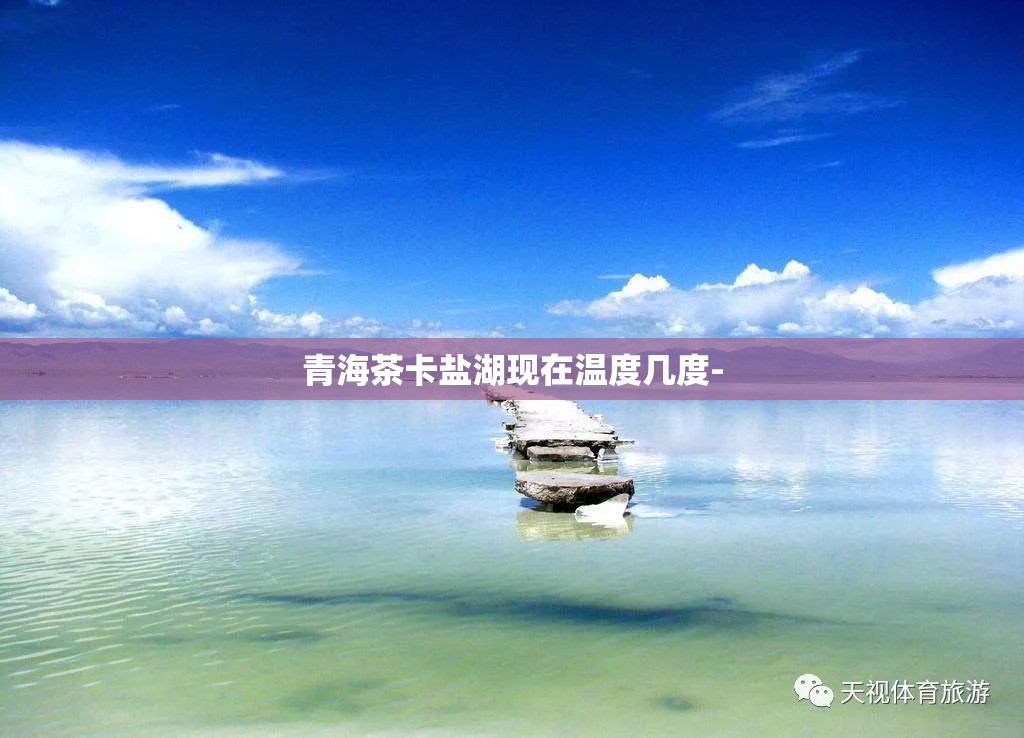 青海茶卡盐湖现在温度几度-