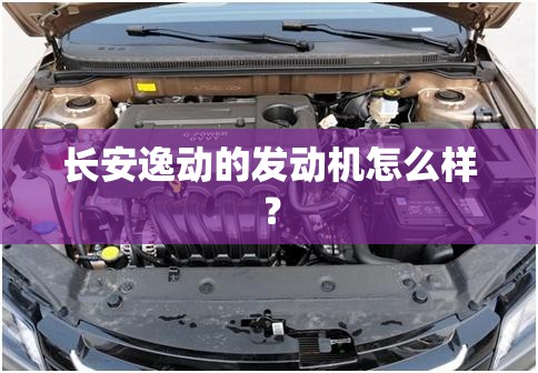 长安逸动的发动机怎么样? 长安逸动的发动机怎么样?