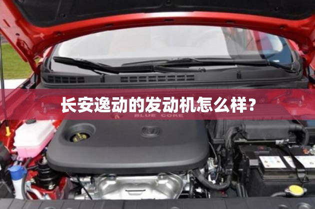 长安逸动的发动机怎么样? 长安逸动的发动机怎么样?