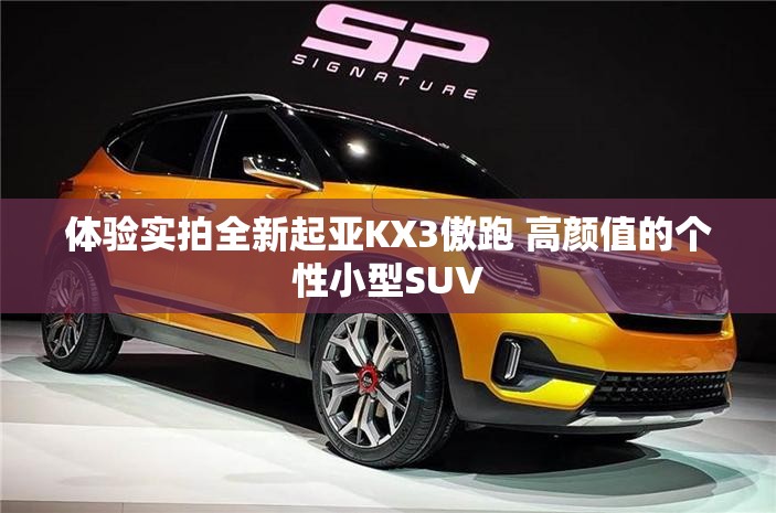 体验实拍全新起亚KX3傲跑 高颜值的个性小型SUV